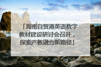 海南自贸港英语数字教材建设研讨会召开，探索产教融合新路径