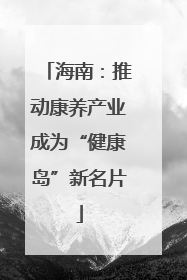 海南：推动康养产业成为“健康岛”新名片