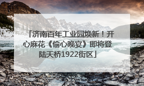 济南百年工业园焕新！开心麻花《偷心晚宴》即将登陆天桥1922街区