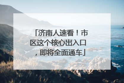 济南人速看！市区这个核心出入口，即将全面通车