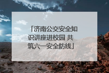 济南公交安全知识讲座进校园 共筑六一安全防线
