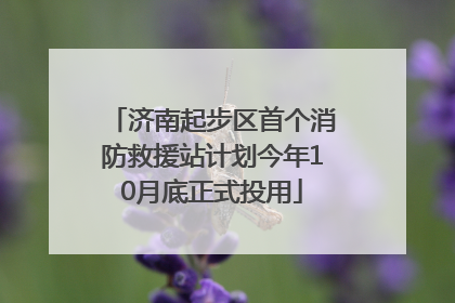 济南起步区首个消防救援站计划今年10月底正式投用