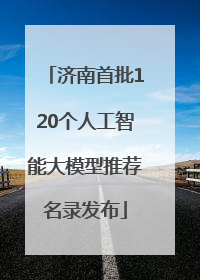 济南首批120个人工智能大模型推荐名录发布