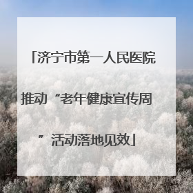 济宁市第一人民医院推动“老年健康宣传周”活动落地见效