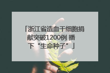 浙江省造血干细胞捐献突破1200例 播下“生命种子”