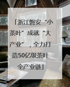 浙江磐安“小茶叶”成就“大产业”，全力打造50亿级茶叶全产业链