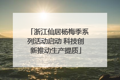 浙江仙居杨梅季系列活动启动 科技创新推动生产提质