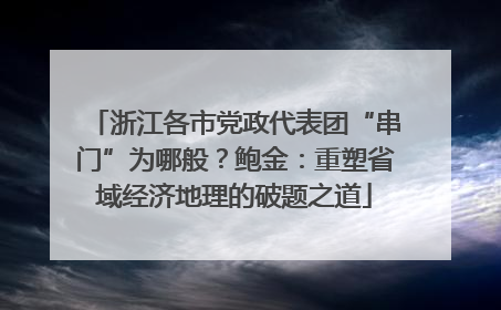 浙江各市党政代表团“串门”为哪般？鲍金：重塑省域经济地理的破题之道