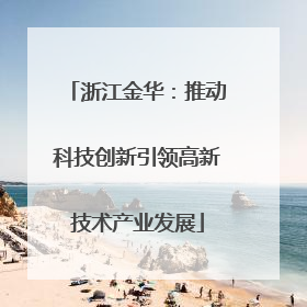 浙江金华：推动科技创新引领高新技术产业发展