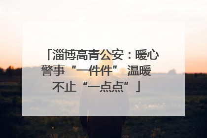 淄博高青公安：暖心警事“一件件” 温暖不止“一点点”