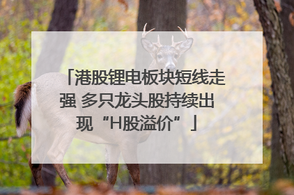 港股锂电板块短线走强 多只龙头股持续出现“H股溢价”