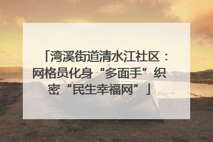 湾溪街道清水江社区：网格员化身“多面手”织密“民生幸福网”