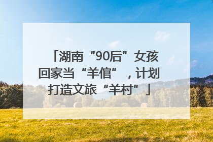 湖南“90后”女孩回家当“羊倌”，计划打造文旅“羊村”