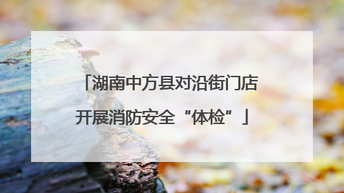 湖南中方县对沿街门店开展消防安全“体检”