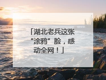 湖北老兵这张“涂鸦”脸，感动全网！