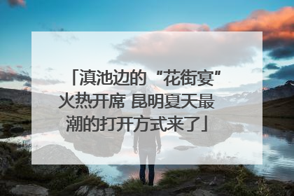 滇池边的“花街宴”火热开席 昆明夏天最潮的打开方式来了