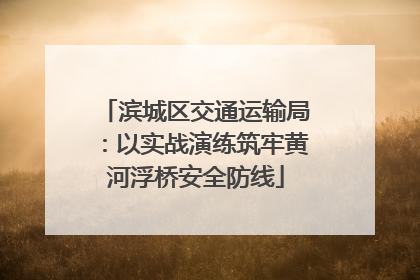 滨城区交通运输局：以实战演练筑牢黄河浮桥安全防线