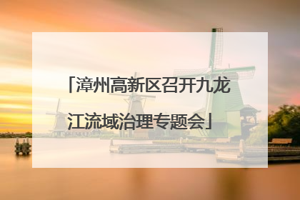 漳州高新区召开九龙江流域治理专题会