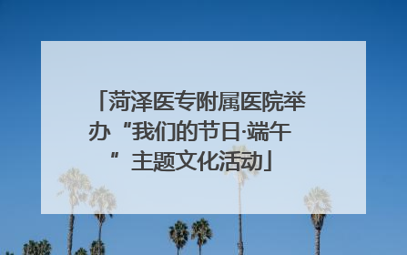 菏泽医专附属医院举办“我们的节日·端午”主题文化活动