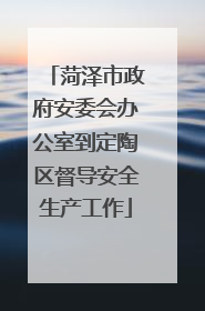 菏泽市政府安委会办公室到定陶区督导安全生产工作