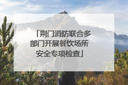 荆门消防联合多部门开展餐饮场所安全专项检查