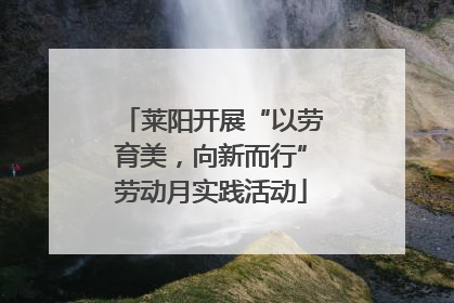 莱阳开展“以劳育美，向新而行”劳动月实践活动