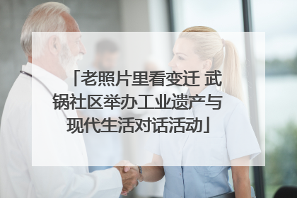 老照片里看变迁 武锅社区举办工业遗产与现代生活对话活动
