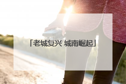 老城复兴 城南崛起