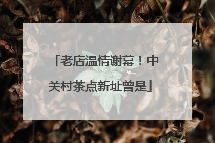 老店温情谢幕！中关村茶点新址曾是