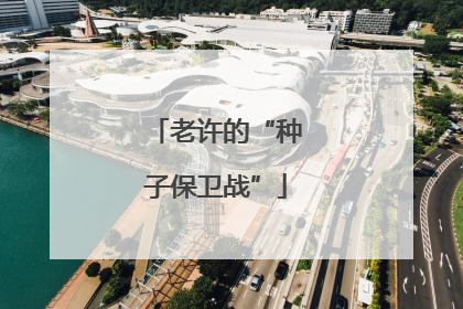 老许的“种子保卫战”