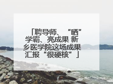 聘导师、“晒”学霸、亮成果 新乡医学院这场成果汇报“很硬核”