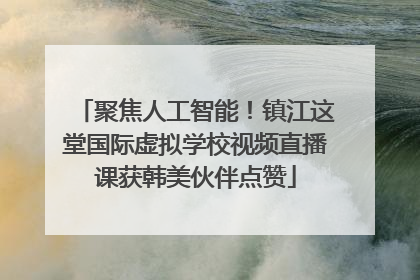 聚焦人工智能！镇江这堂国际虚拟学校视频直播课获韩美伙伴点赞