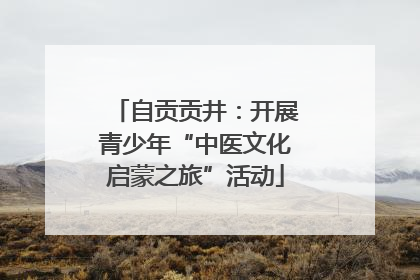 自贡贡井：开展青少年“中医文化启蒙之旅”活动