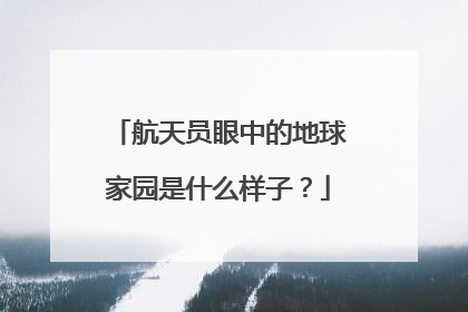 航天员眼中的地球家园是什么样子？