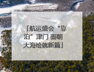 航运盛会“靠泊”津门 面朝大海绘就新篇