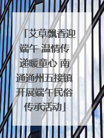 艾草飘香迎端午 温情传递暖童心 南通通州五接镇开展端午民俗传承活动