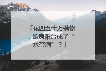 花四五十万装修，婚房阳台成了“水帘洞”？