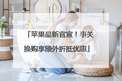 苹果最新官宣！事关换购享额外折抵优惠