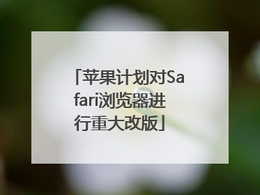 苹果计划对Safari浏览器进行重大改版