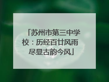 苏州市第三中学校：历经百廿风雨 尽显古韵今风