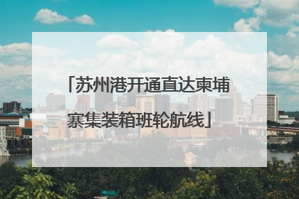 苏州港开通直达柬埔寨集装箱班轮航线