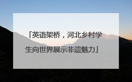 英语架桥，河北乡村学生向世界展示非遗魅力