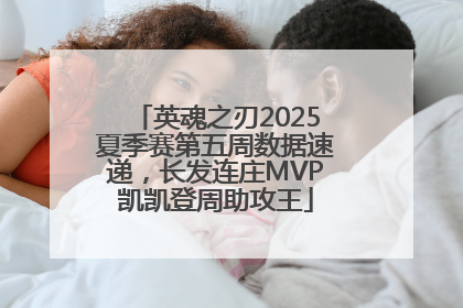 英魂之刃2025夏季赛第五周数据速递，长发连庄MVP凯凯登周助攻王