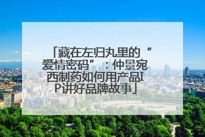 藏在左归丸里的“爱情密码”：仲景宛西制药如何用产品IP讲好品牌故事
