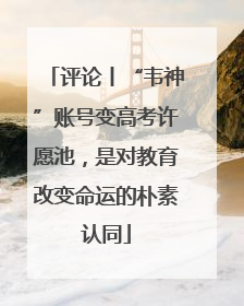 评论丨“韦神”账号变高考许愿池，是对教育改变命运的朴素认同