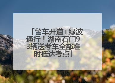 警车开道+绿波通行！湖南石门93辆送考车全部准时抵达考点