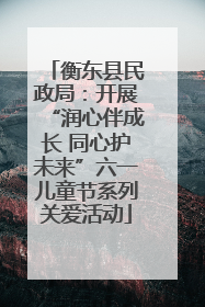 衡东县民政局：开展“润心伴成长 同心护未来”六一儿童节系列关爱活动
