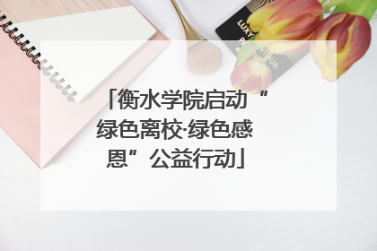 衡水学院启动“绿色离校·绿色感恩”公益行动