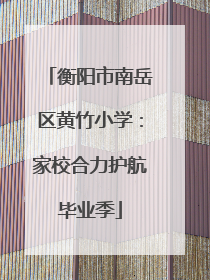 衡阳市南岳区黄竹小学：家校合力护航毕业季