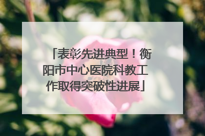 表彰先进典型！衡阳市中心医院科教工作取得突破性进展